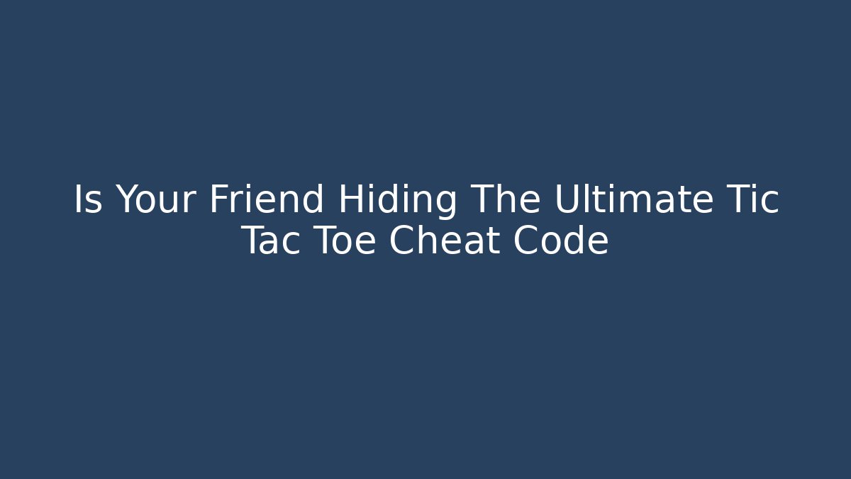 Is Your Friend Hiding The Ultimate Tic Tac Toe Cheat Code - Create More Assets