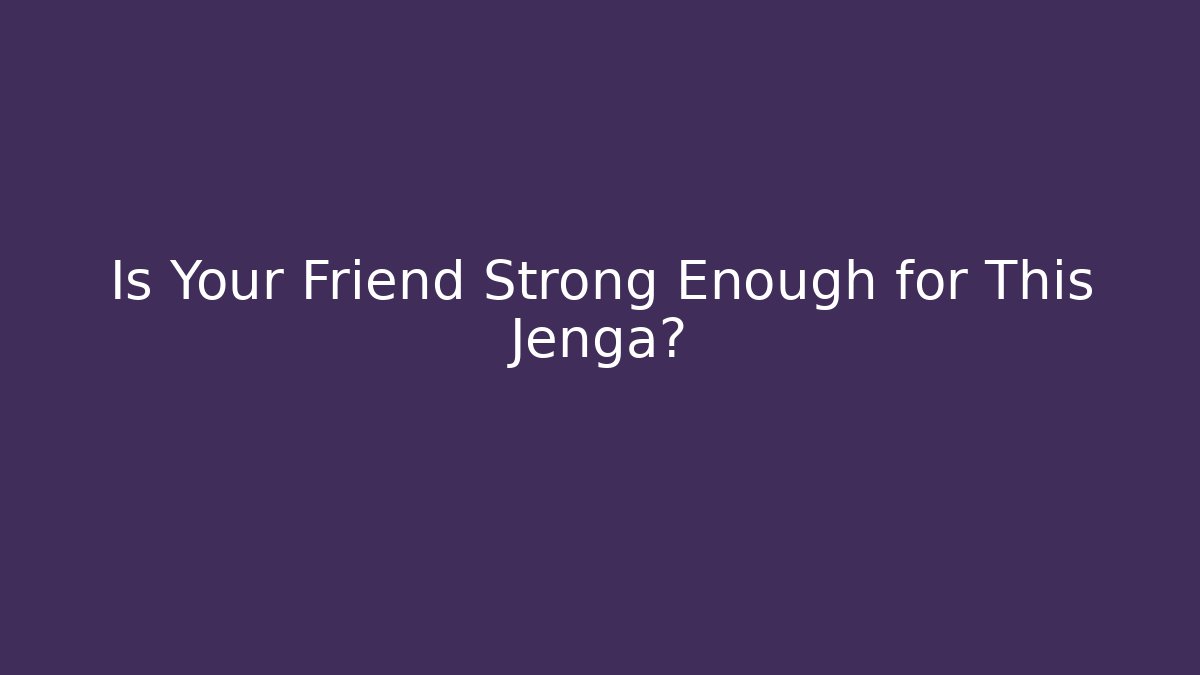 Is Your Friend Strong Enough for This Jenga?