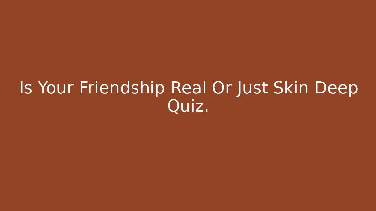 Is Your Friendship Real Or Just Skin Deep Quiz.