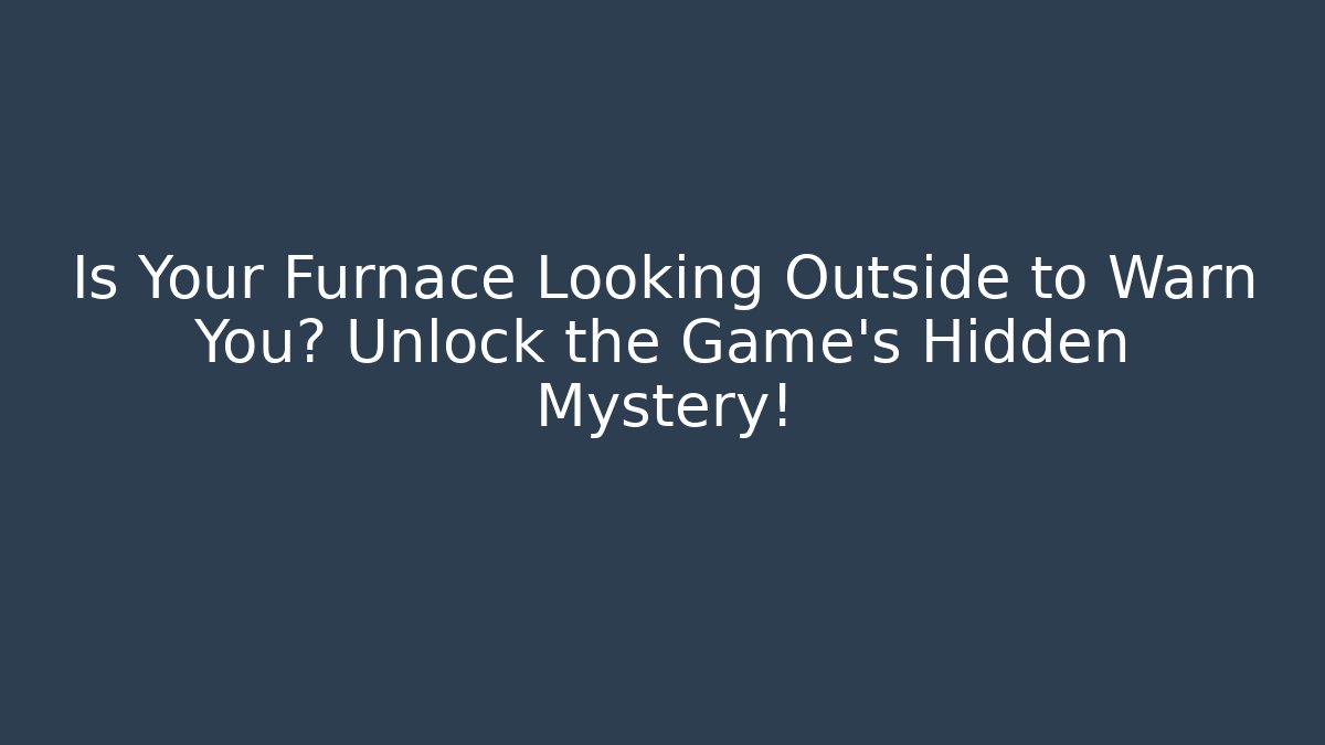 Is Your Furnace Looking Outside to Warn You? Unlock the Game's Hidden Mystery!