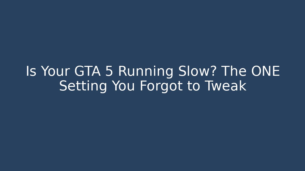 Is Your GTA 5 Running Slow? The ONE Setting You Forgot to Tweak