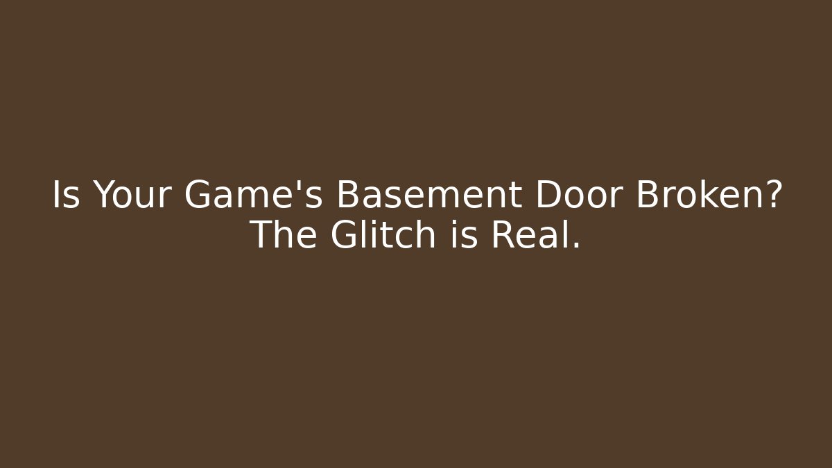 Is Your Game's Basement Door Broken? The Glitch is Real.