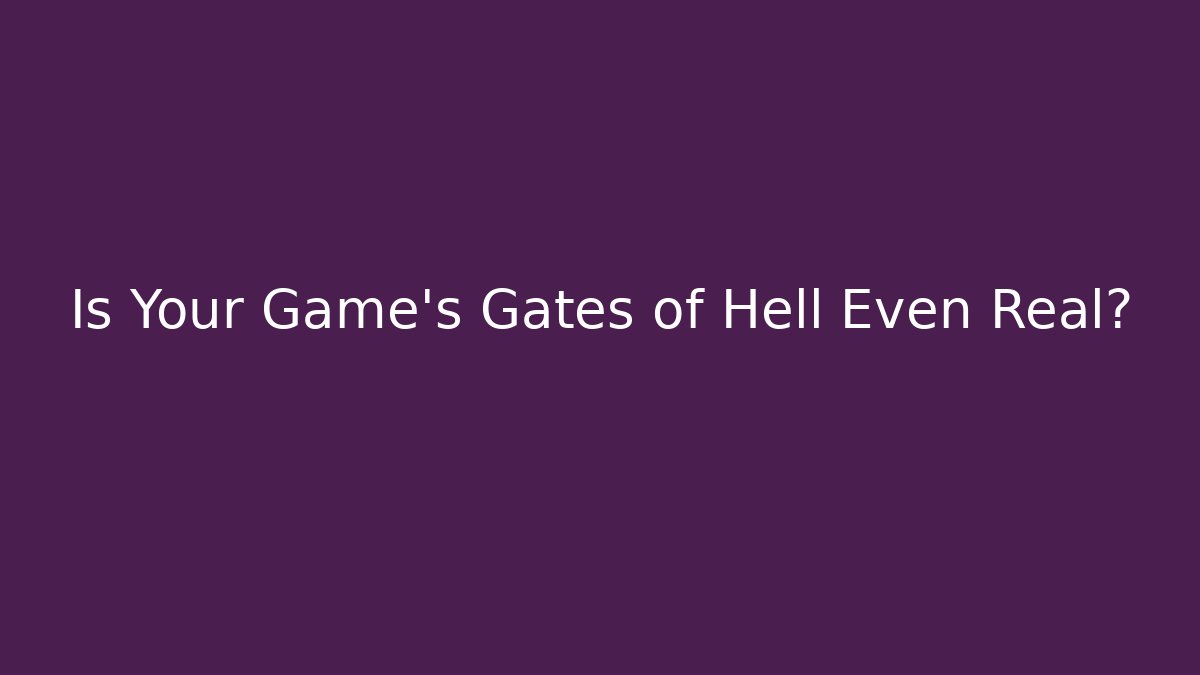 Is Your Game's Gates of Hell Even Real?
