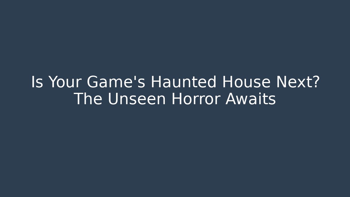 Is Your Game's Haunted House Next? The Unseen Horror Awaits