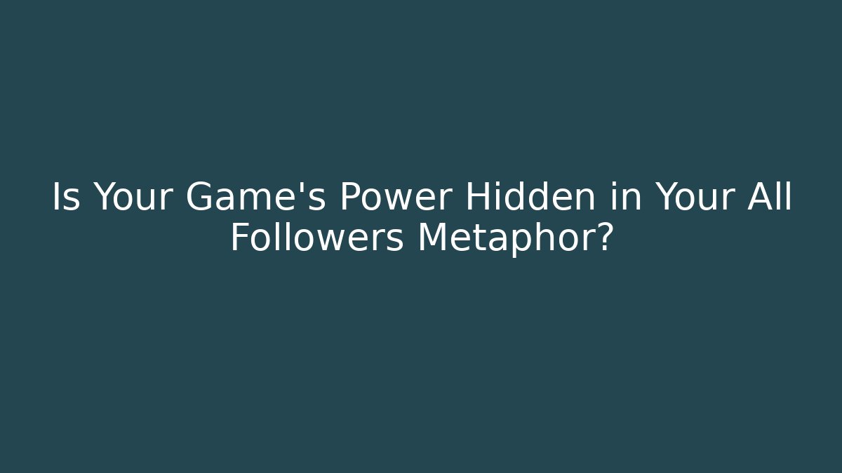 Is Your Game's Power Hidden in Your All Followers Metaphor?