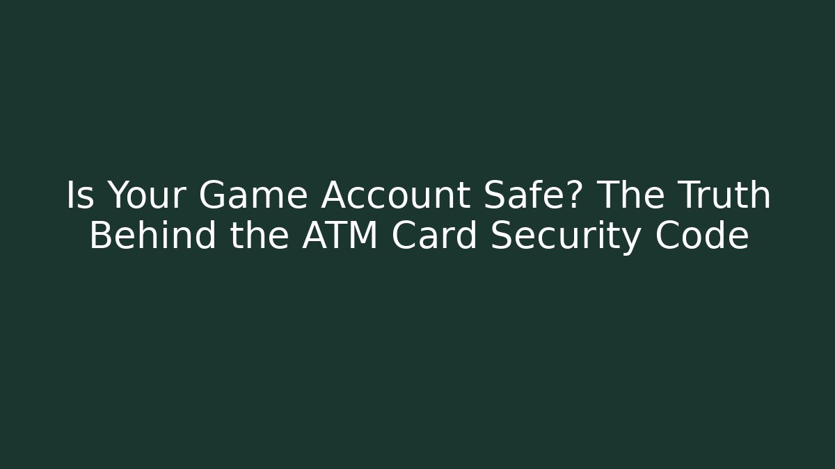 Is Your Game Account Safe? The Truth Behind the ATM Card Security Code