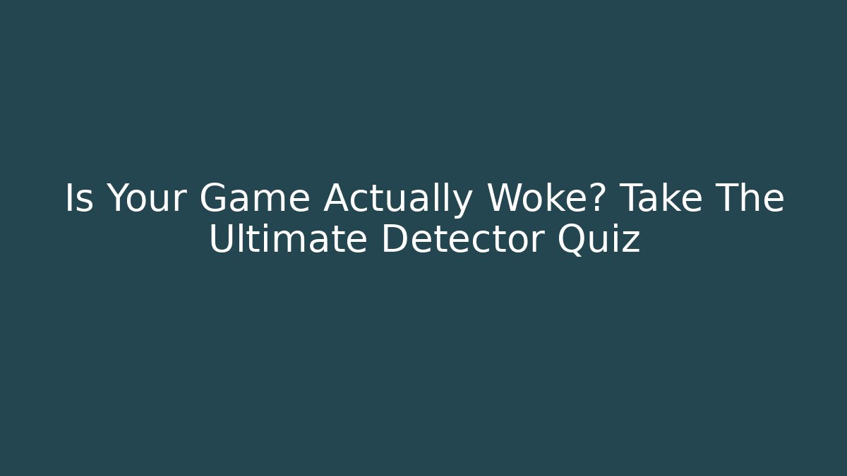 Is Your Game Actually Woke? Take The Ultimate Detector Quiz