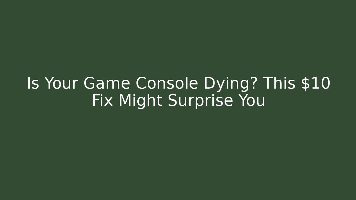 Is Your Game Console Dying? This $10 Fix Might Surprise You