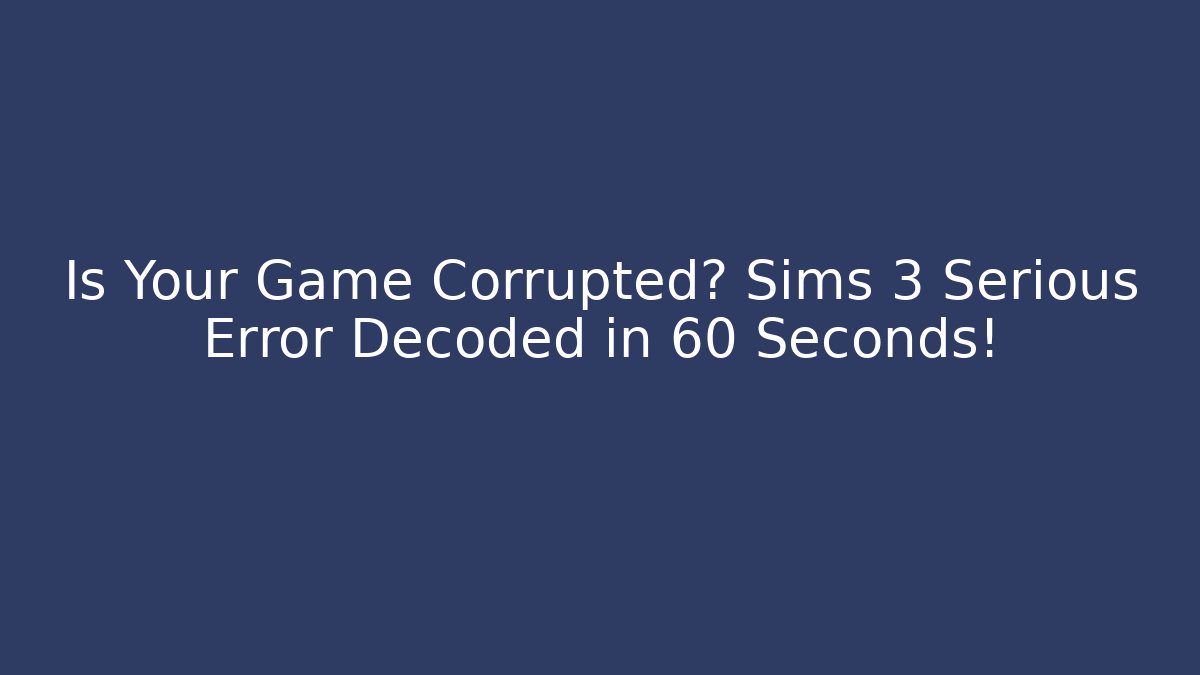 Is Your Game Corrupted? Sims 3 Serious Error Decoded in 60 Seconds! - Create More Assets