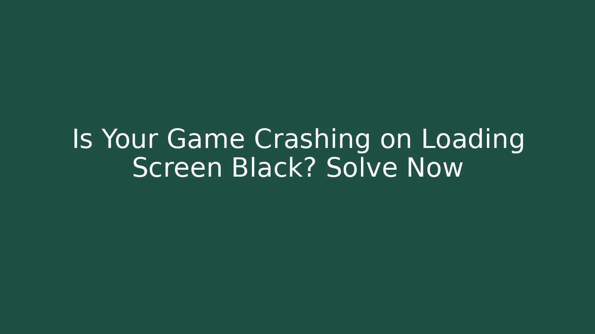 Is Your Game Crashing on Loading Screen Black? Solve Now
