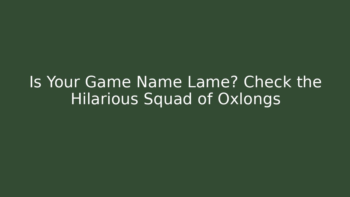 Is Your Game Name Lame? Check the Hilarious Squad of Oxlongs