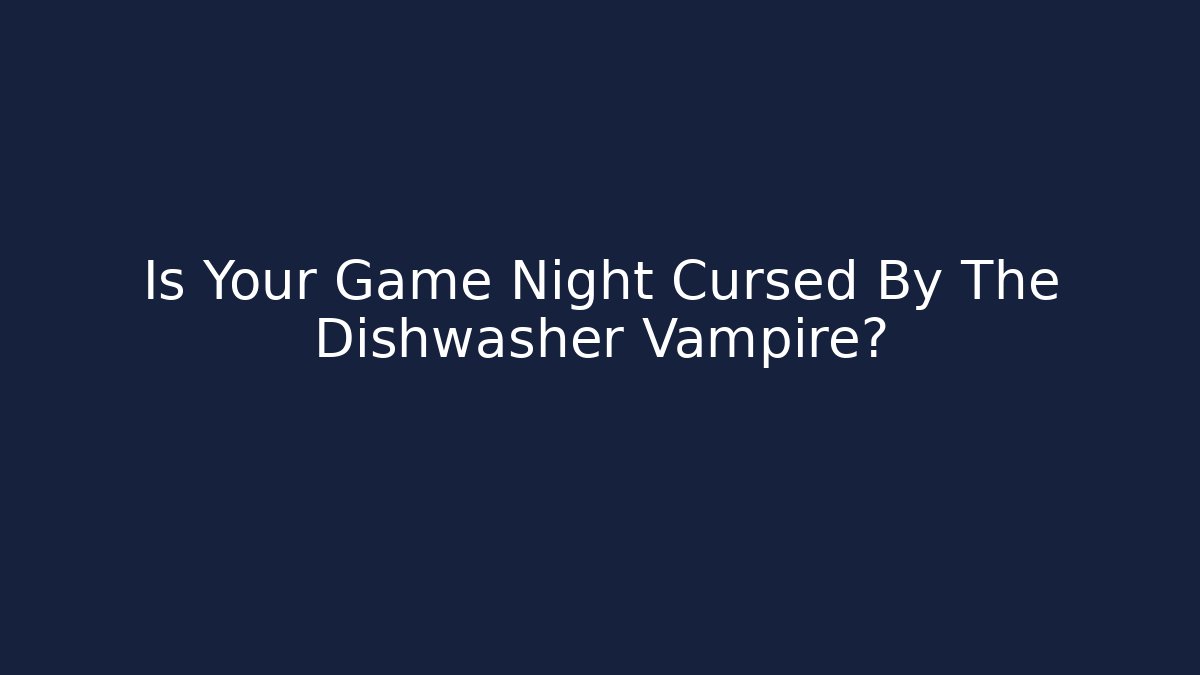 Is Your Game Night Cursed By The Dishwasher Vampire?