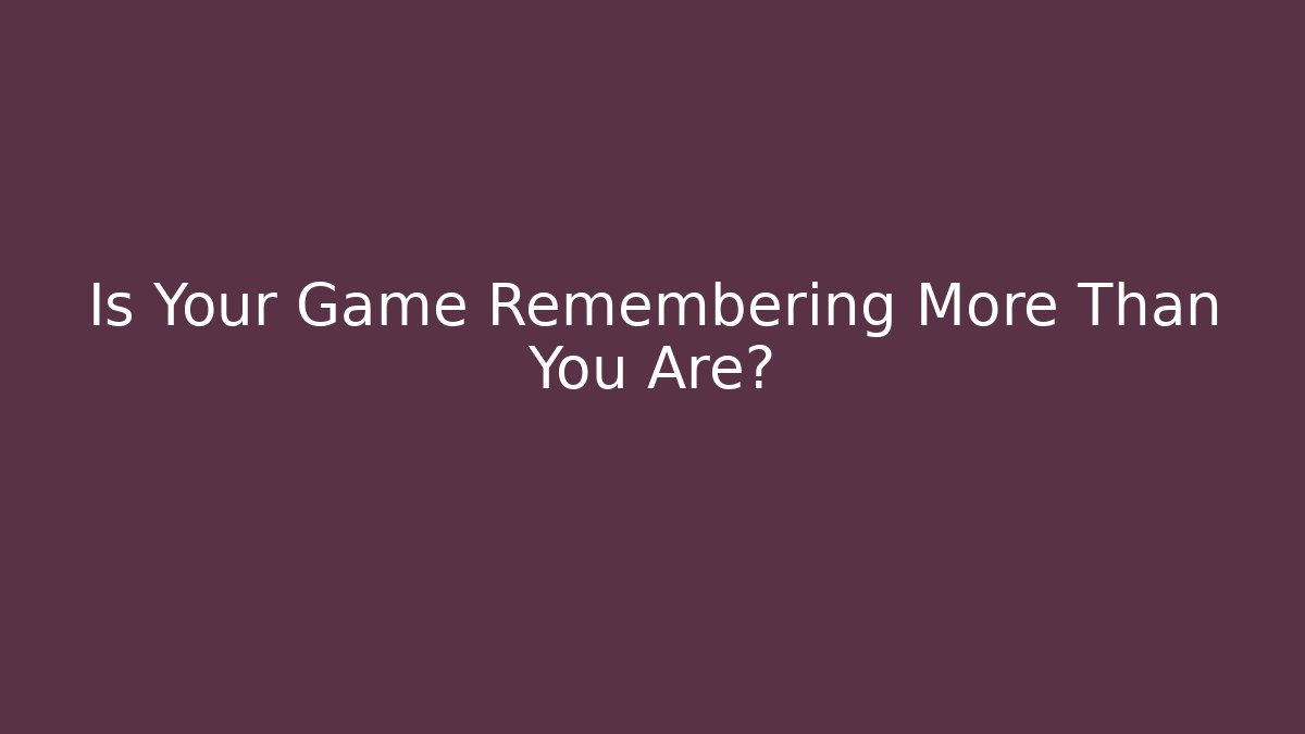 Is Your Game Remembering More Than You Are? - Create More Assets