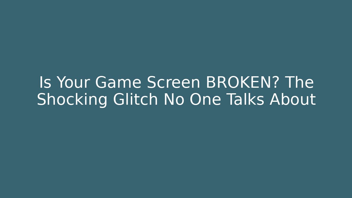Is Your Game Screen BROKEN? The Shocking Glitch No One Talks About