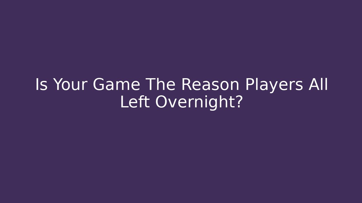 Is Your Game The Reason Players All Left Overnight?