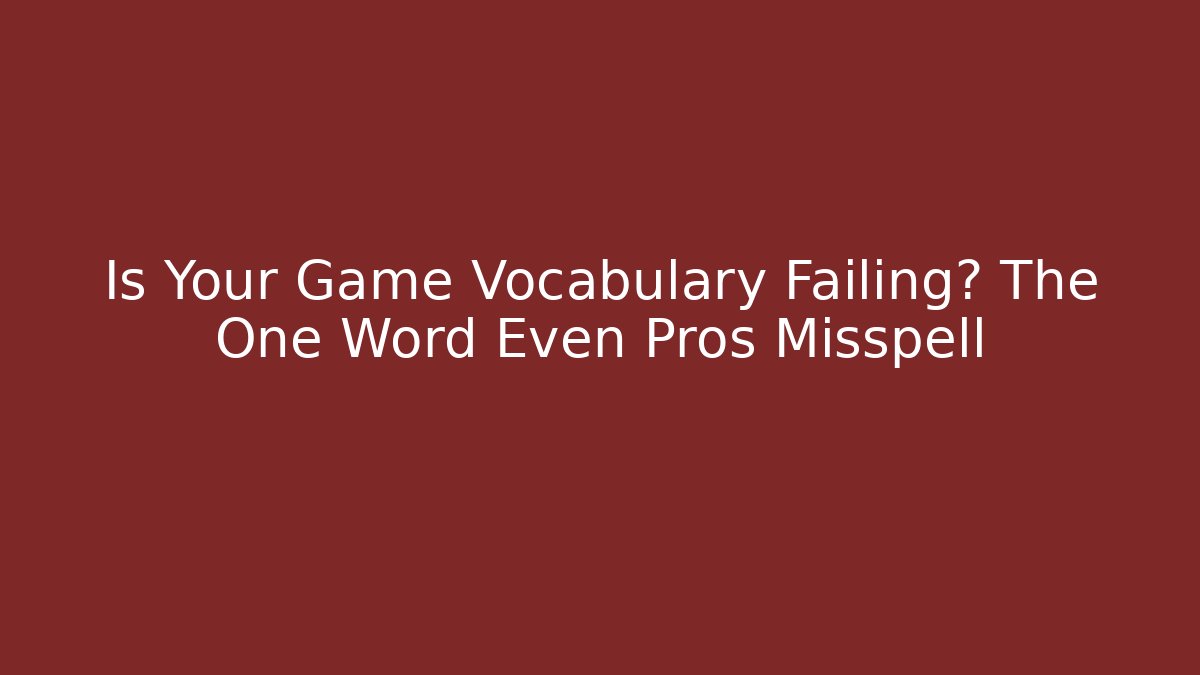 Is Your Game Vocabulary Failing? The One Word Even Pros Misspell