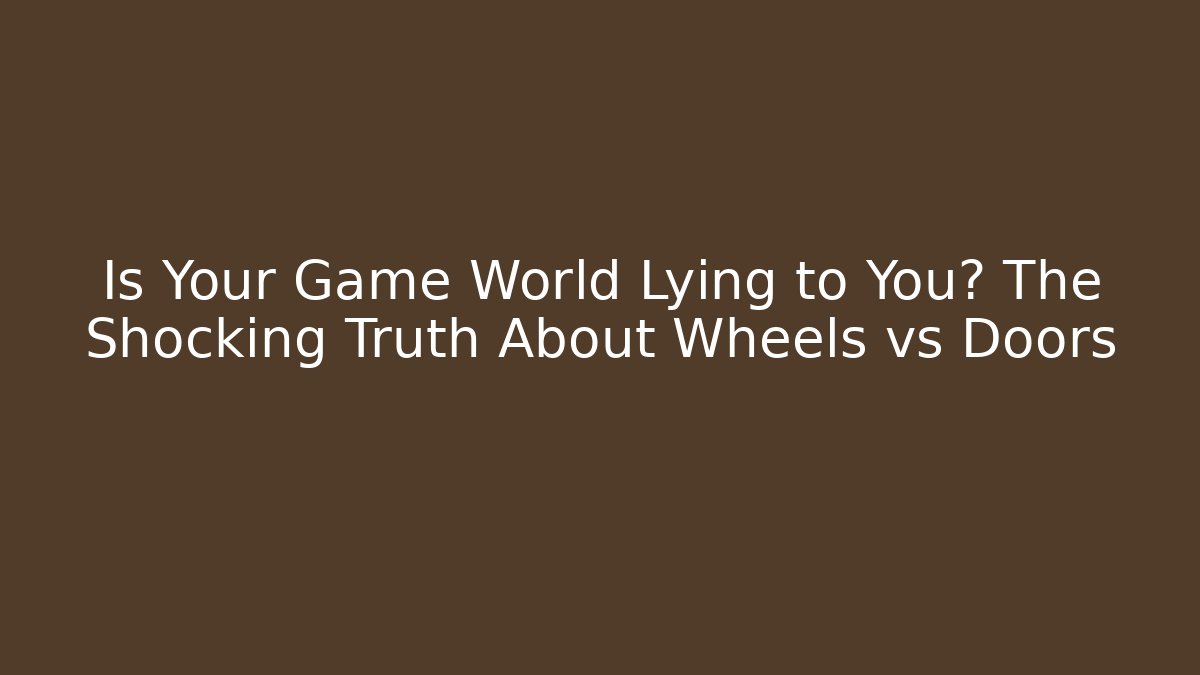 Is Your Game World Lying to You? The Shocking Truth About Wheels vs Doors