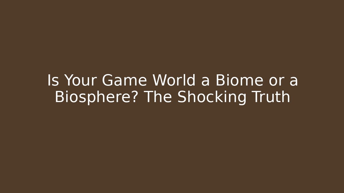 Is Your Game World a Biome or a Biosphere? The Shocking Truth