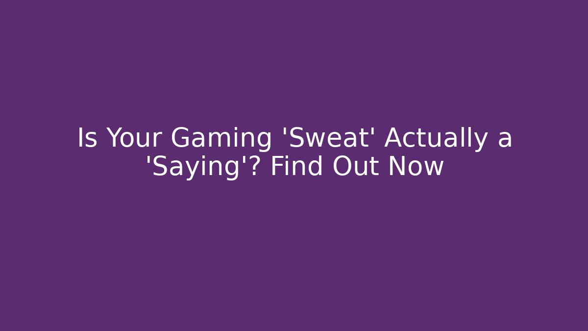 Is Your Gaming 'Sweat' Actually a 'Saying'? Find Out Now