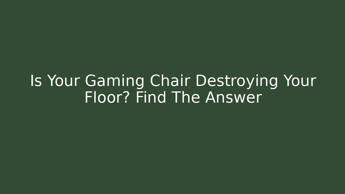 Is Your Gaming Chair Destroying Your Floor? Find The Answer