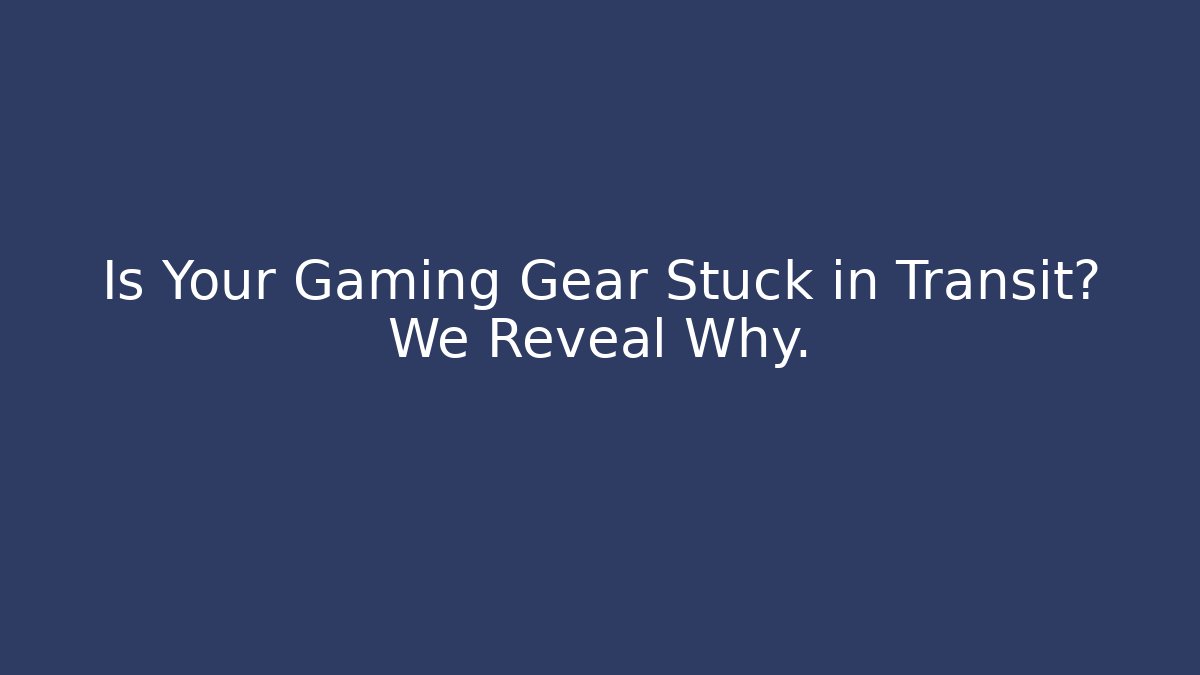 Is Your Gaming Gear Stuck in Transit? We Reveal Why.