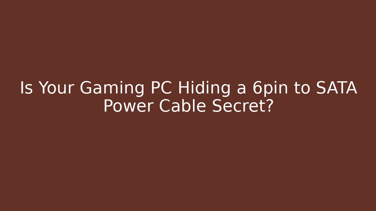 Is Your Gaming PC Hiding a 6pin to SATA Power Cable Secret?
