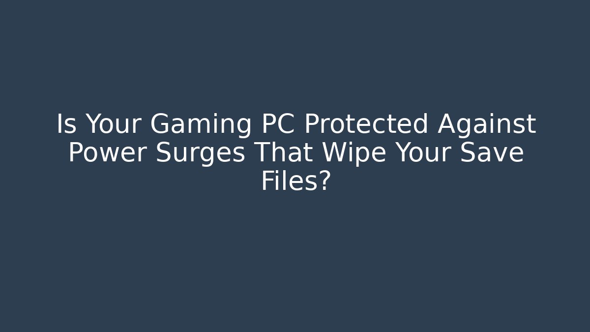Is Your Gaming PC Protected Against Power Surges That Wipe Your Save Files?