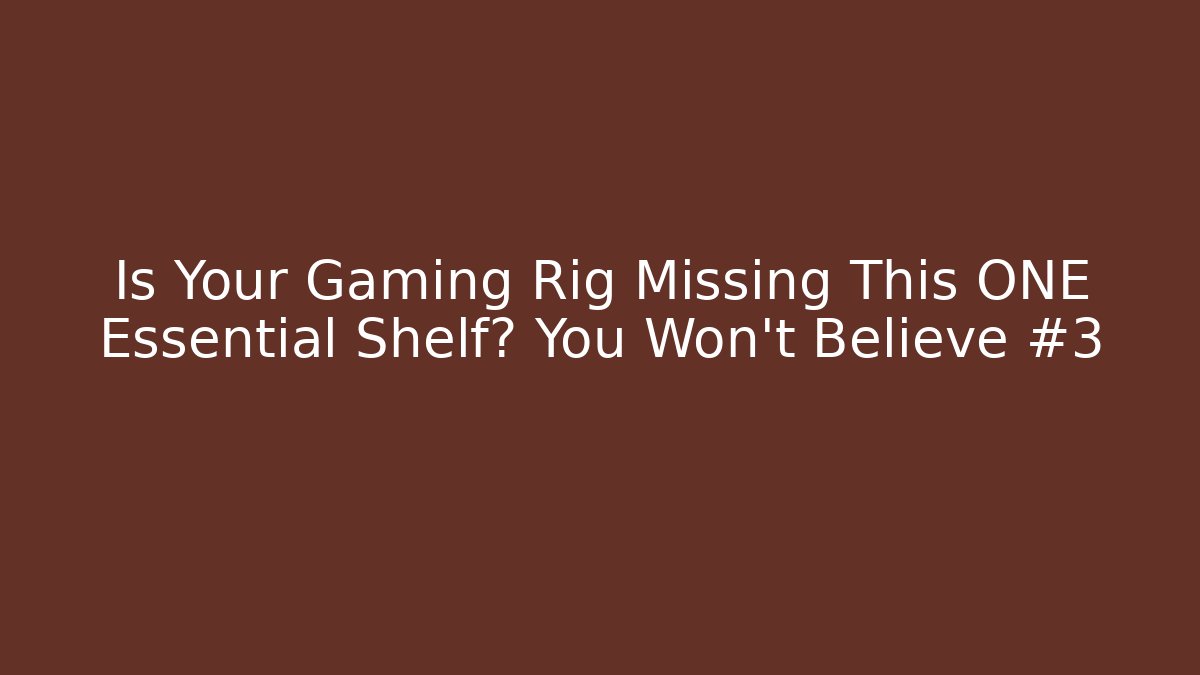 Is Your Gaming Rig Missing This ONE Essential Shelf? You Won't Believe #3