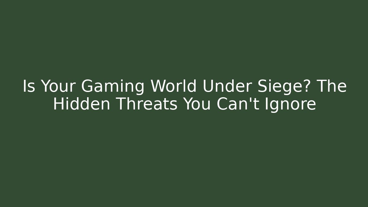 Is Your Gaming World Under Siege? The Hidden Threats You Can't Ignore