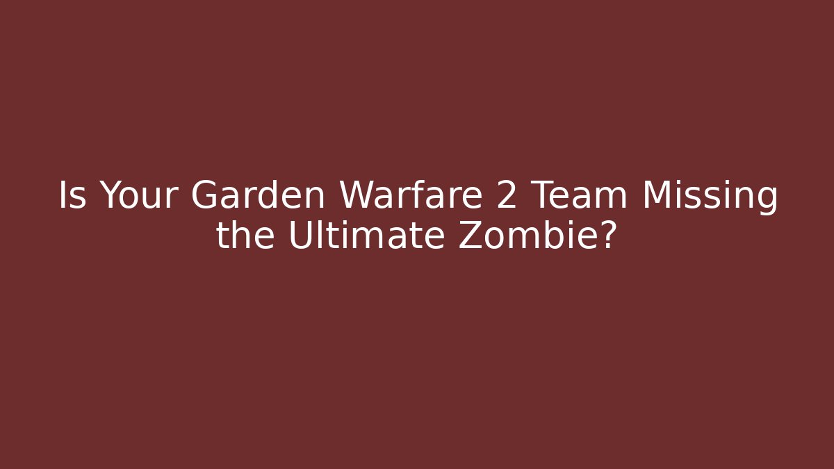 Is Your Garden Warfare 2 Team Missing the Ultimate Zombie?