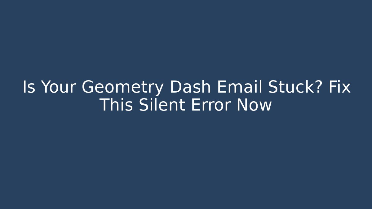 Is Your Geometry Dash Email Stuck? Fix This Silent Error Now