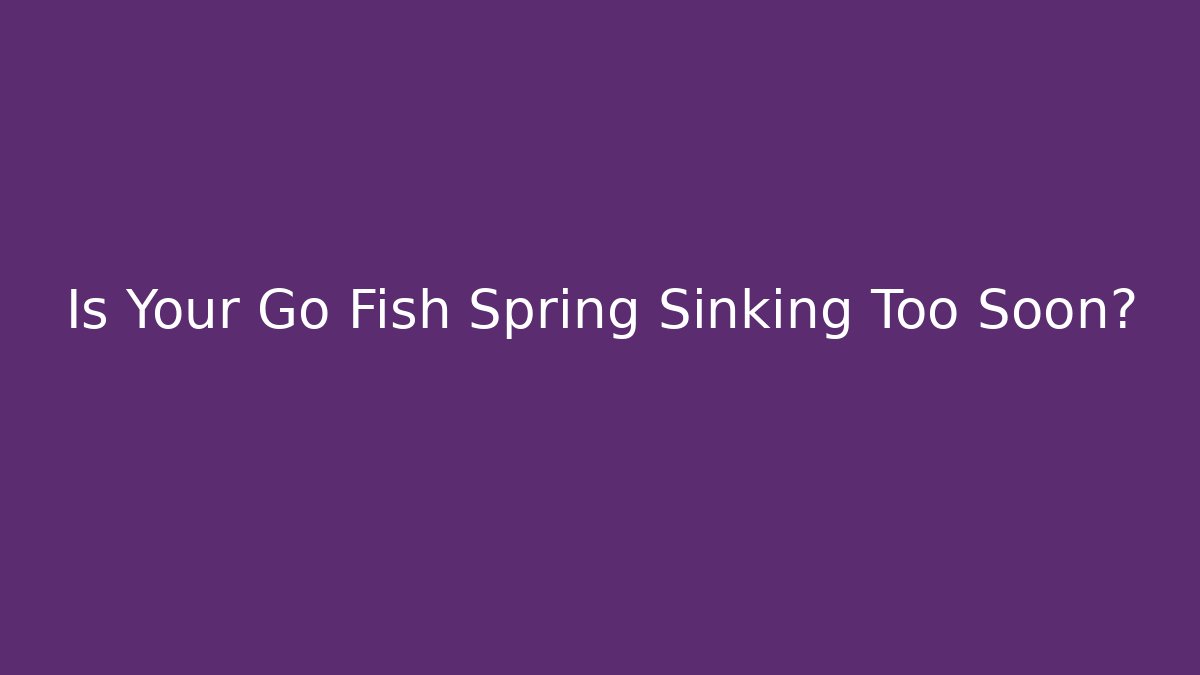 Is Your Go Fish Spring Sinking Too Soon? - Create More Assets