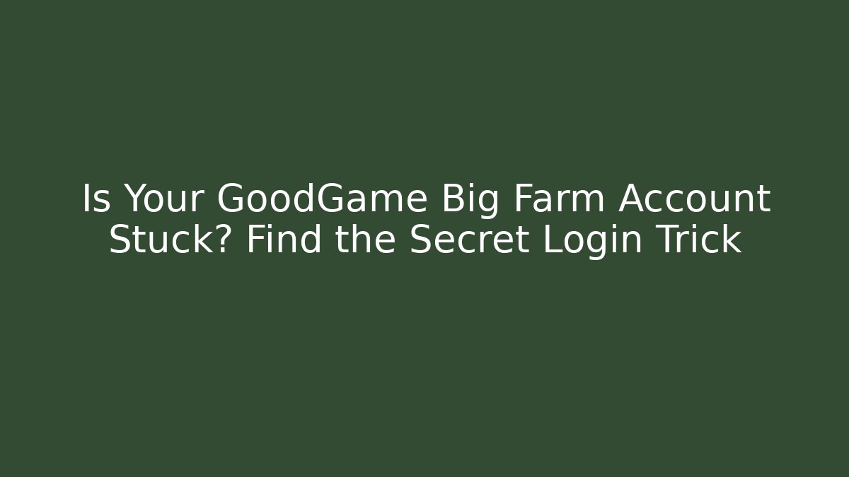 Is Your GoodGame Big Farm Account Stuck? Find the Secret Login Trick
