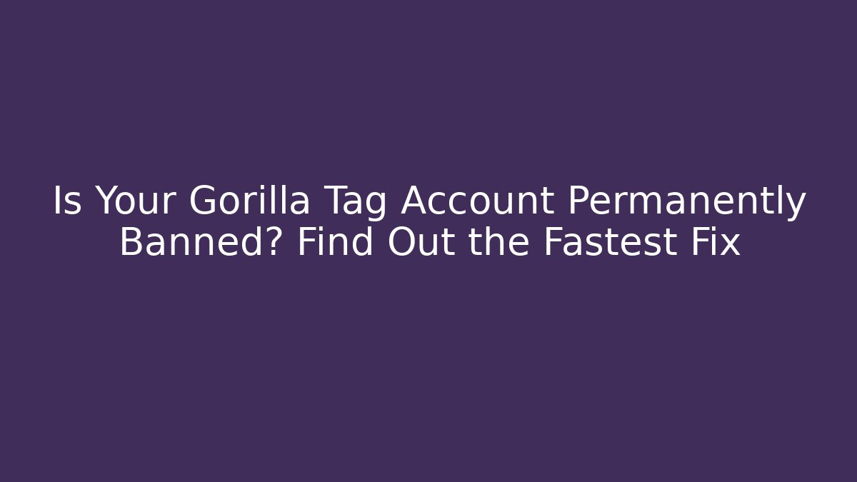 Is Your Gorilla Tag Account Permanently Banned? Find Out the Fastest Fix
