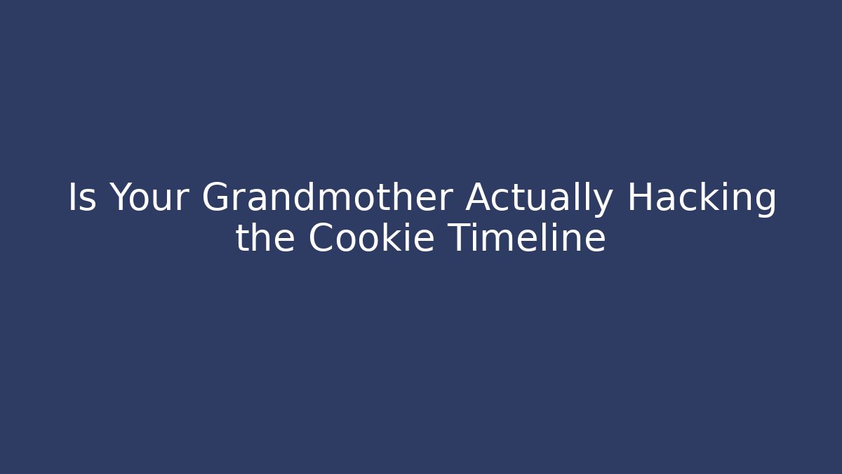 Is Your Grandmother Actually Hacking the Cookie Timeline - Create More Assets