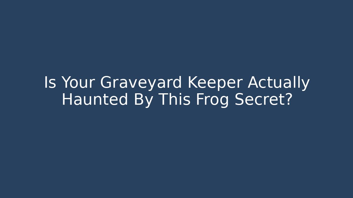 Is Your Graveyard Keeper Actually Haunted By This Frog Secret?