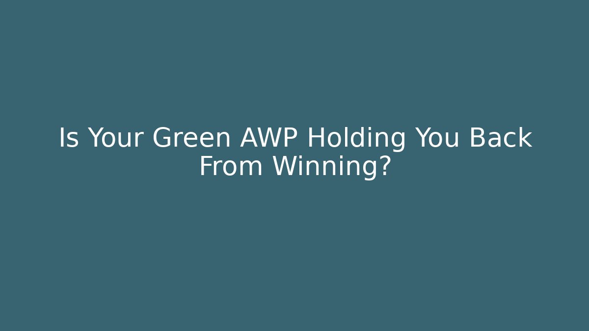Is Your Green AWP Holding You Back From Winning?