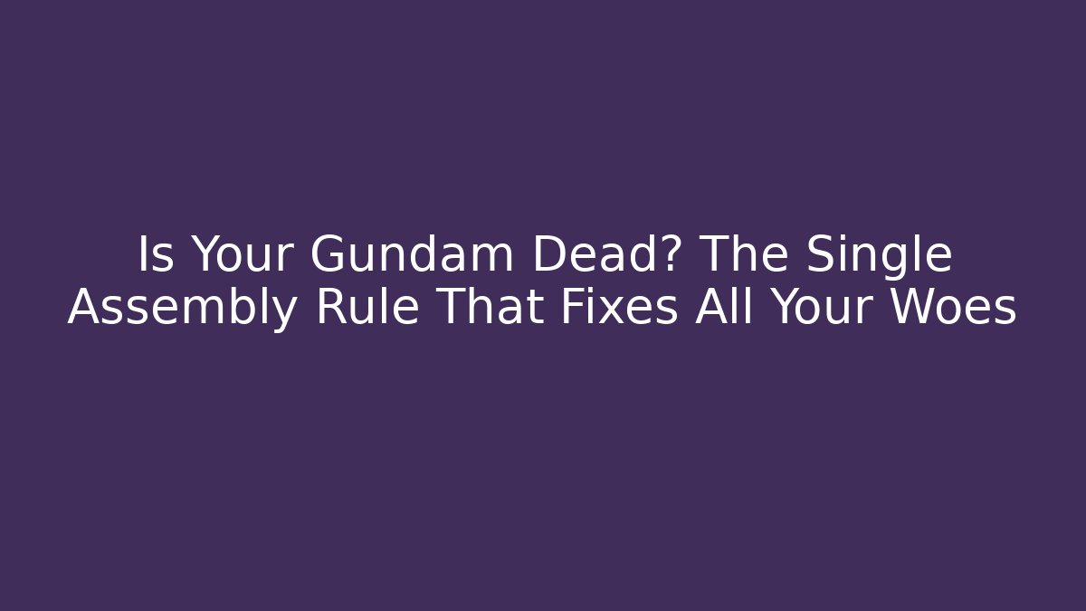 Is Your Gundam Dead? The Single Assembly Rule That Fixes All Your Woes