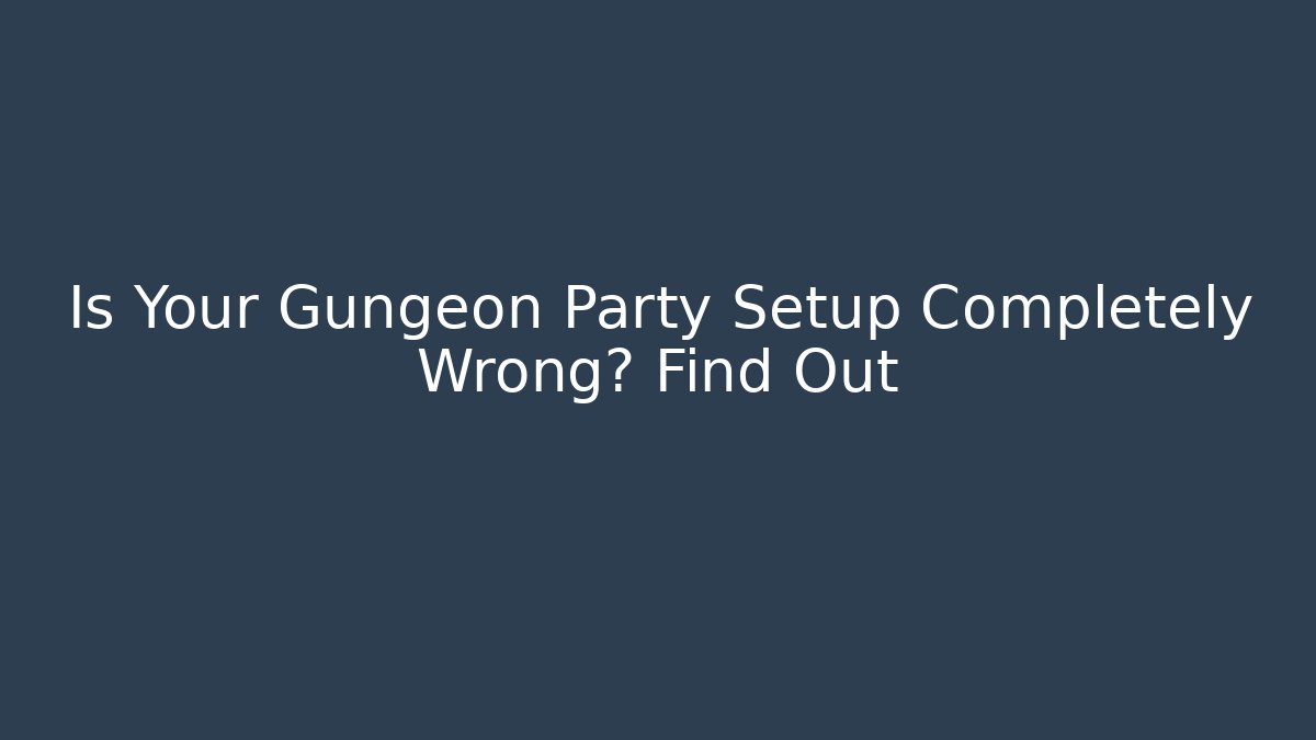 Is Your Gungeon Party Setup Completely Wrong? Find Out