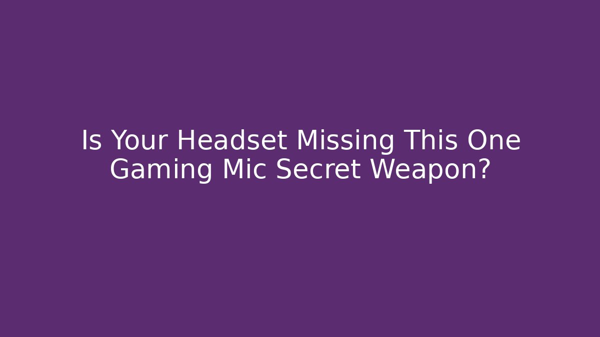 Is Your Headset Missing This One Gaming Mic Secret Weapon?