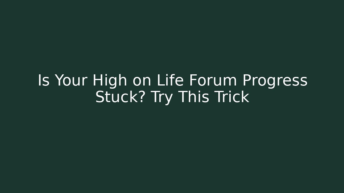 Is Your High on Life Forum Progress Stuck? Try This Trick