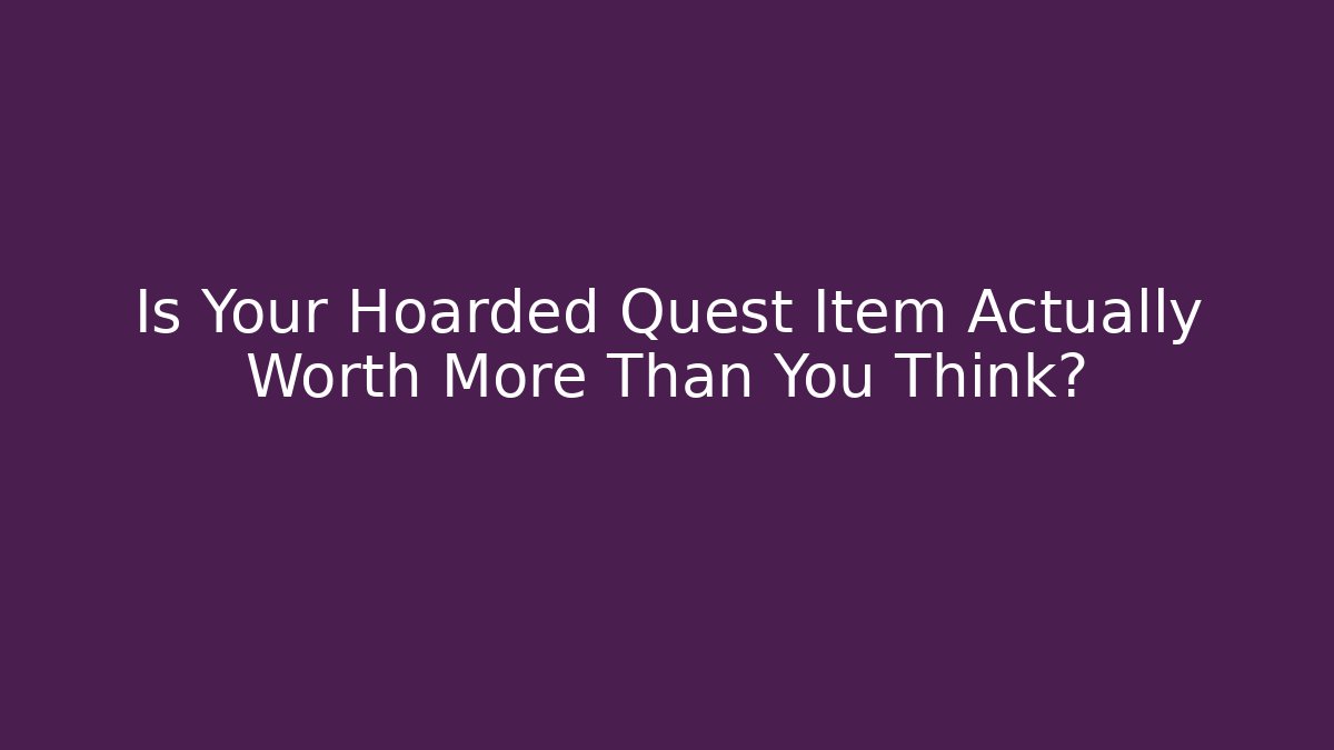 Is Your Hoarded Quest Item Actually Worth More Than You Think?