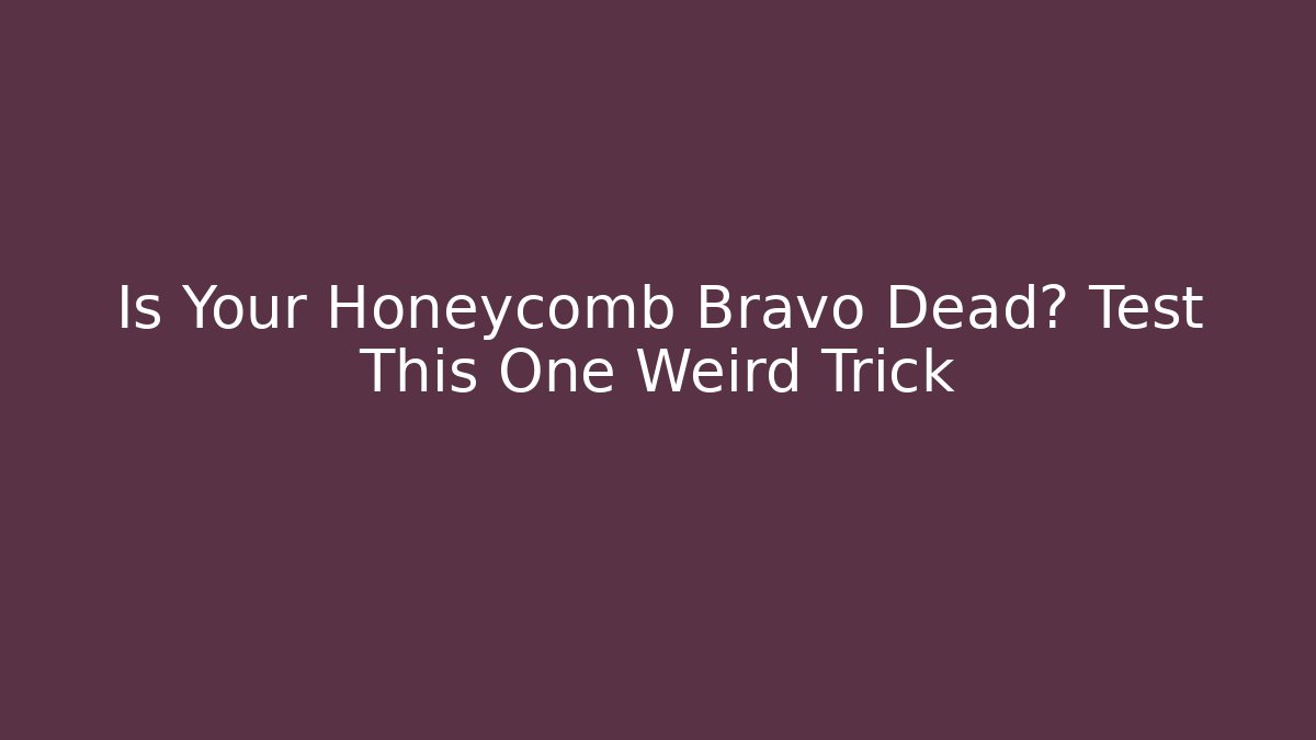 Is Your Honeycomb Bravo Dead? Test This One Weird Trick
