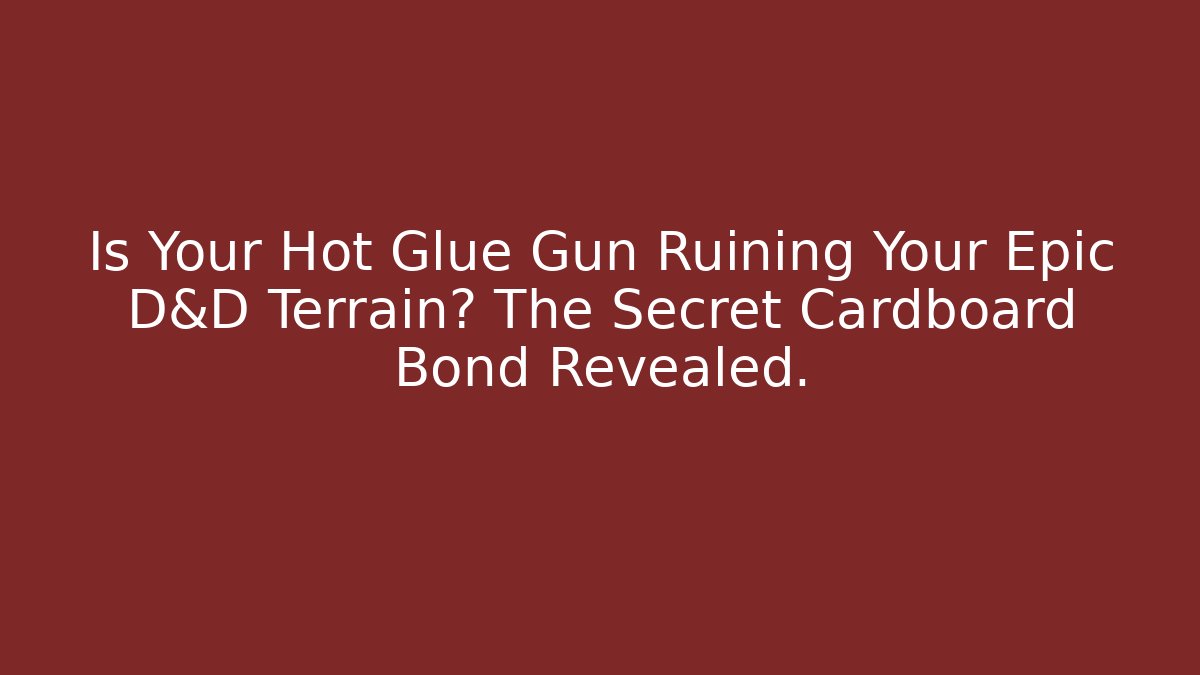 Is Your Hot Glue Gun Ruining Your Epic D&D Terrain? The Secret Cardboard Bond Revealed.
