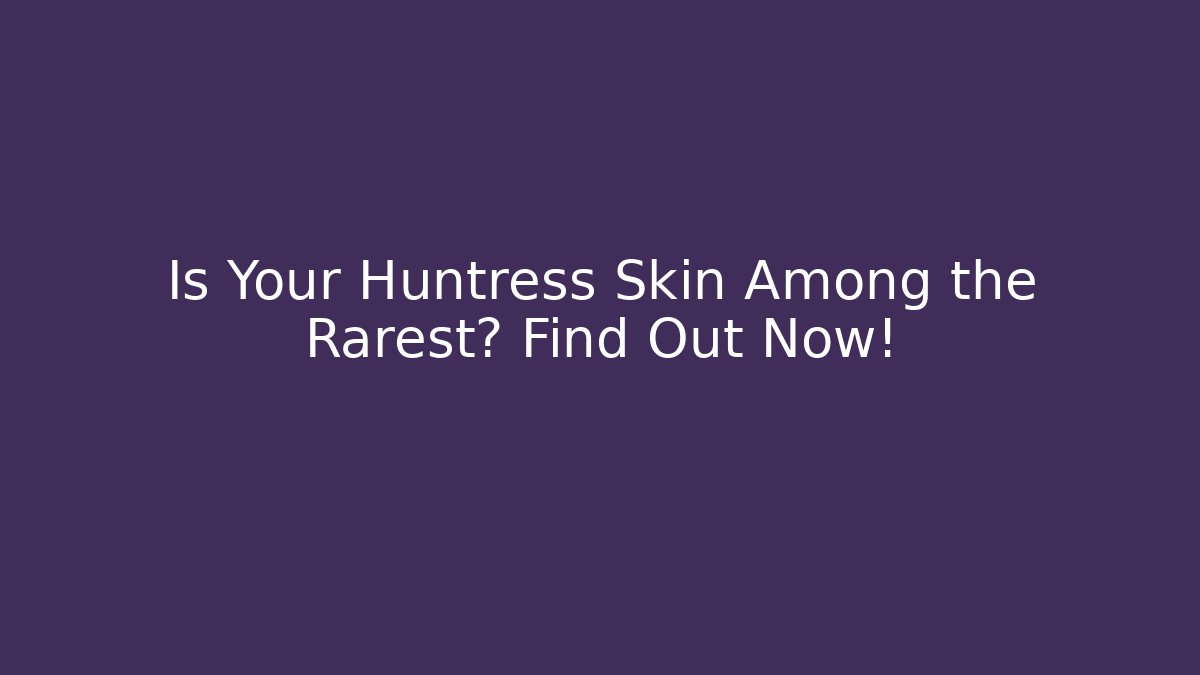 Is Your Huntress Skin Among the Rarest? Find Out Now!