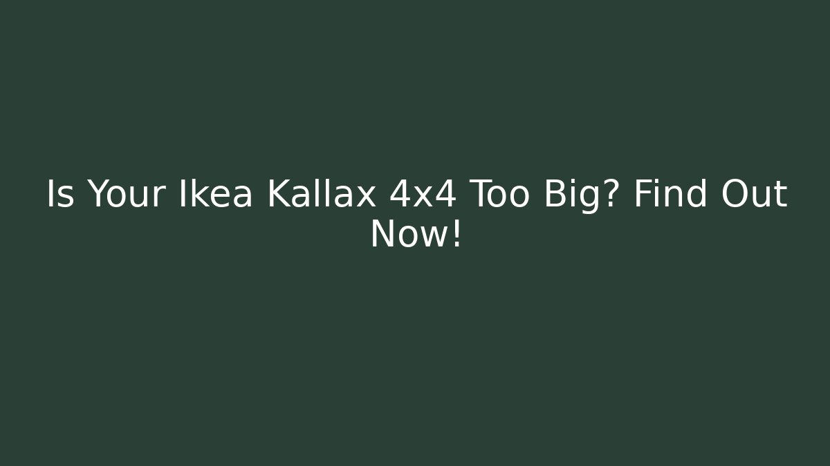 Is Your Ikea Kallax 4x4 Too Big? Find Out Now!