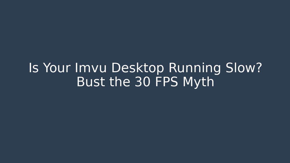 Is Your Imvu Desktop Running Slow? Bust the 30 FPS Myth