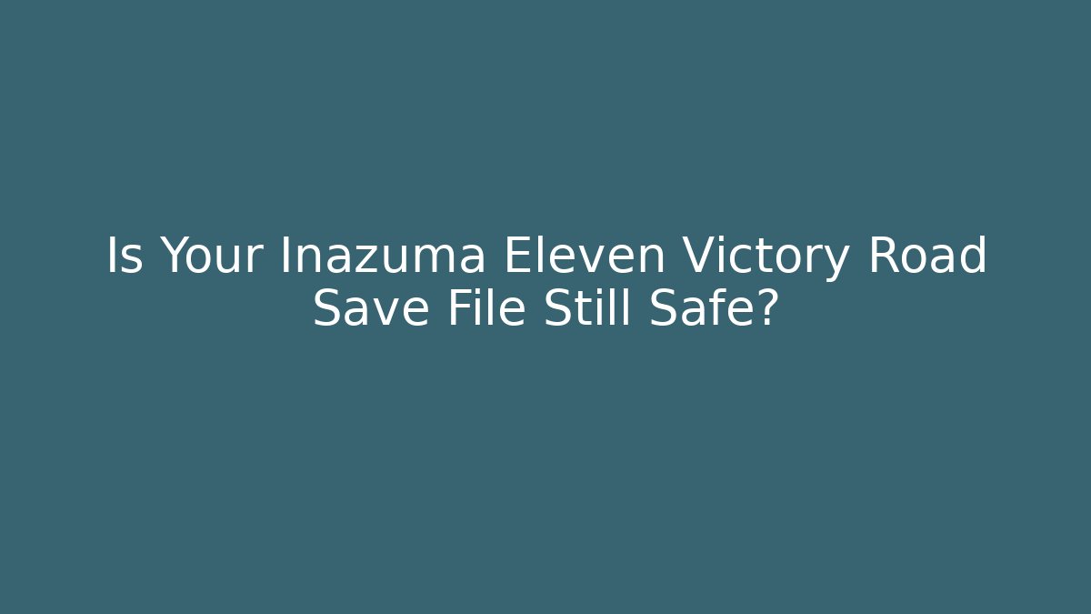 Is Your Inazuma Eleven Victory Road Save File Still Safe?