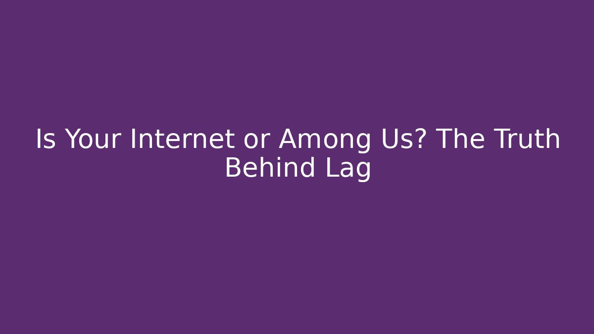 Is Your Internet or Among Us? The Truth Behind Lag