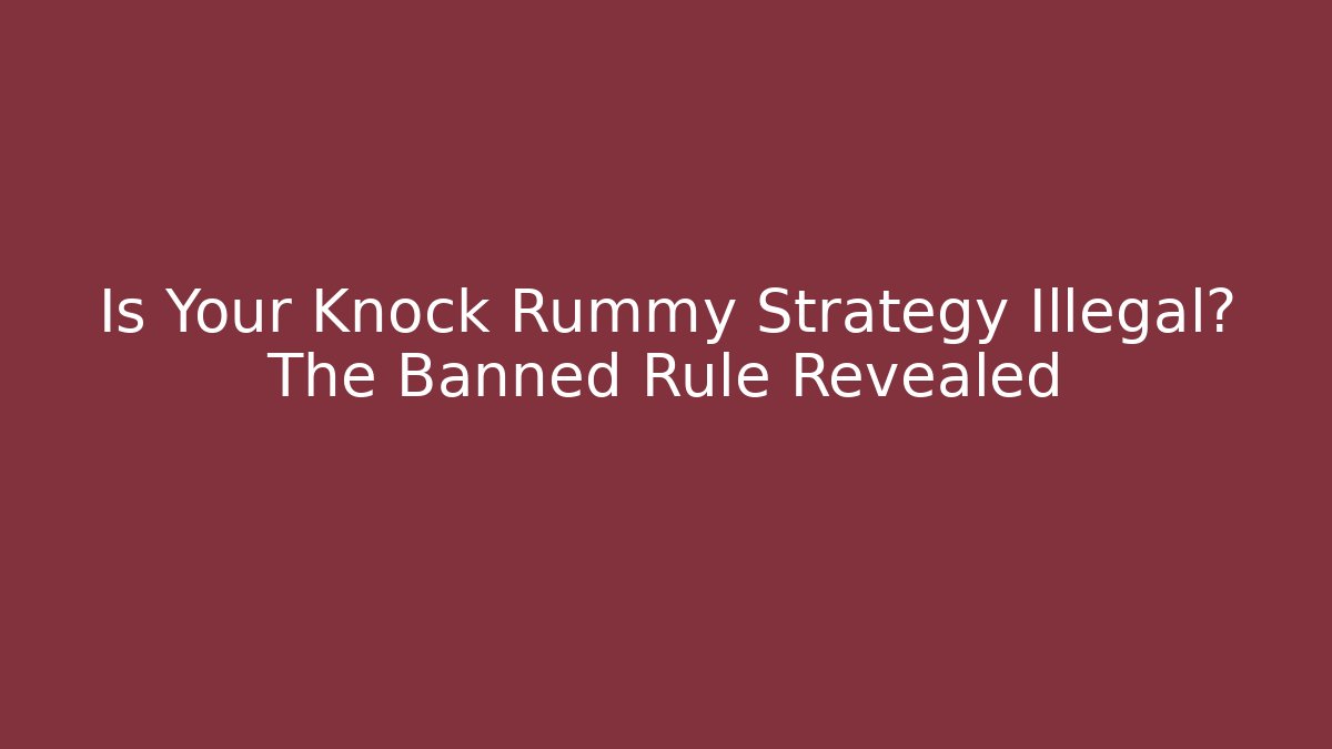 Is Your Knock Rummy Strategy Illegal? The Banned Rule Revealed